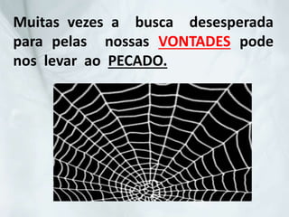 Muitas vezes a busca desesperada
para pelas nossas VONTADES pode
nos levar ao PECADO.
 