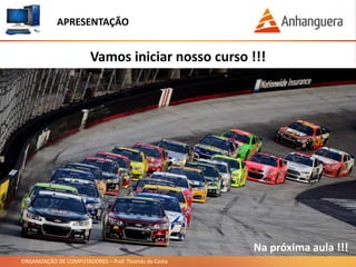 ORGANIZAÇÃO DE COMPUTADORES – Prof. Thomás da Costa
APRESENTAÇÃO
Vamos iniciar nosso curso !!!
Na próxima aula !!!
 