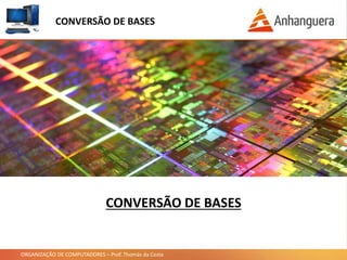 ORGANIZAÇÃO DE COMPUTADORES – Prof. Thomás da Costa
CONVERSÃO DE BASES
CONVERSÃO DE BASES
 