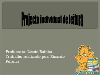 Projecto individual de leitura Professora: Lisete Rainha Trabalho realizado por: Ricardo Pereira  