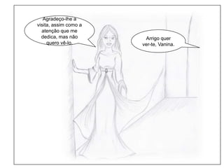 Agradeço-lhe a visita, assim como a atenção que me dedica, mas não quero vê-lo.Arrigo quer ver-te, Vanina.Nenhuma educação, por mais esmerada que fosse, me levaria a suportar um velho feio e maçador enquanto marido!