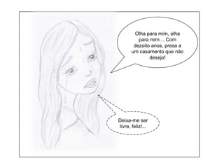 Olha para mim, olha para mim… Com dezoito anos, presa a um casamento que não desejo! Deixa-me ser livre, feliz!...