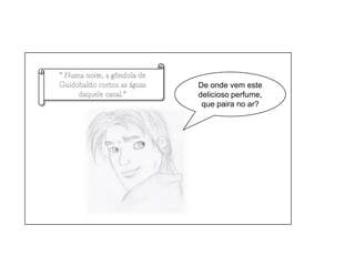 “ Numa noite, a gôndola de Guidobaldo cortou as águas daquele canal.”De onde vem este delicioso perfume, que paira no ar? 