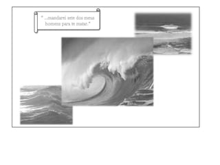 “ …mandarei sete dos meus homens para te matar.”