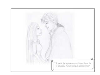 “ A partir daí e para sempre, foram livres de se amarem. Foram livres de serem livres”