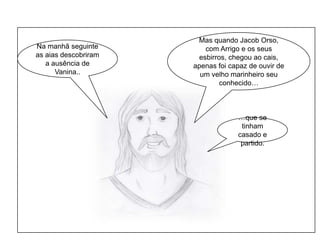 Mas quando Jacob Orso, com Arrigo e os seus esbirros, chegou ao cais, apenas foi capaz de ouvir de  um velho marinheiro seu conhecido…Na manhã seguinte as aias descobriram a ausência de Vanina..…que se tinham casado e partido. 