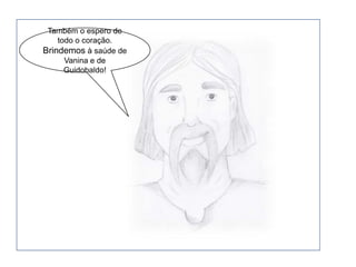 Também o espero de todo o coração.  Brindemos à saúde de Vanina e de Guidobaldo!