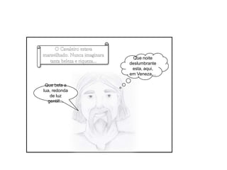 Que noite deslumbrante esta, aqui, em Veneza…O Cavaleiro estava maravilhado. Nunca imaginara tanta beleza e riqueza…Que bela a lua, redonda de luz gentil!...