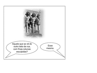 Aquele que se vê do outro lado da rua, com finas colunas esculpidas?Esse mesmo.