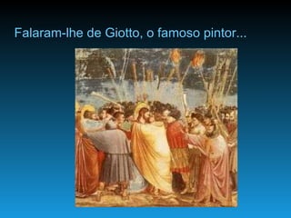 Falaram-lhe de Giotto, o famoso pintor... 