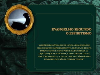“O HOMEM DE GÊNIO, QUE SE LANÇA À REALIZAÇÃO DE 
ALGUM GRANDE EMPREENDIMENTO, TRIUNFA, SE TEM FÉ, 
PORQUE SENTE E SI QUE PODE E HÁ DE CHEGAR AO 
OBJETIVO QUE TEM EM VISTA, E ESSA CERTEZA LHE DÁ 
UMA FORÇA IMENSA (...). ENFIM, COM A FÉ, NÃO HÁ MAUS 
PENDORES QUE NÃO SE CONSIGA VENCER” 
 