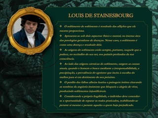  O sofrimento do sofrimento é resultado das aflições que ele 
mesmo proporciona. 
 Apresenta-se sob dois aspectos: físico e mental, na imensa área 
das patologias geradoras de doenças. Nesse caso, o sofrimento é 
como uma doença e resultado dela. 
 As origens do sofrimento estão sempre, portanto, naquele que o 
padece, no recôndito do seu ser, nos painéis profundos da sua 
consciência. 
 Ao lado das origens cármicas do sofrimento, surgem as causas 
atuais, quando o homem o busca mediante a irresponsabilidade, a 
precipitação, a prevalência do egoísmo que incita à escolha do 
melhor para si em detrimento do seu próximo. 
 O perdão das falhas alheias luariza a paisagem íntima clareando 
as sombras da angústia insistente que bloqueia a alegria de viver, 
produzindo sofrimentos injustificáveis. 
 Considerando a própria fragilidade, o indivíduo deve conceder-se 
a oportunidade de reparar os males praticados, reabilitando-se 
perante si mesmo e perante aqueles a quem haja prejudicado. 
 