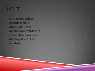 INDICE
- Ficha técnica do livro
- Biografia do autor
- Relatório de leitura
- Apresentação geral do livro
- Frases/Ideias marcantes
- Reação pessoal á obra
- Conclusão
 