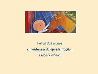 Fotos dos alunos
e montagem da apresentação :

Isabel Pinheiro

 