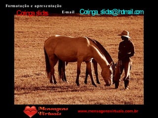 Formatação e apresentação Coringa  slides E-mail [email_address] www.mensagensvirtuais.com.br 
