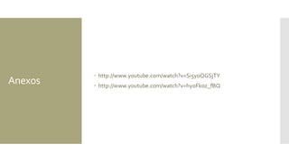 Anexos
 http://www.youtube.com/watch?v=Si5y0QGSjTY
 http://www.youtube.com/watch?v=hyoFk0z_fBQ
 
