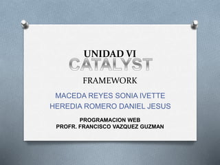 UNIDAD VI 
FRAMEWORK 
MACEDA REYES SONIA IVETTE 
HEREDIA ROMERO DANIEL JESUS 
PROGRAMACION WEB 
PROFR. FRANCISCO VAZQUEZ GUZMAN 
 