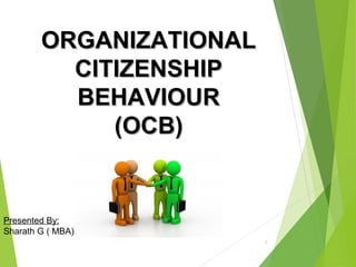 ORGANIZATIONAL
CITIZENSHIP
BEHAVIOUR
(OCB)

Presented By:
Sharath G ( MBA)
1

 