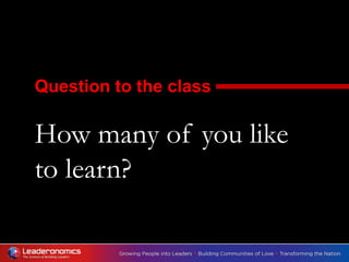 How many of you like
to learn?
Question to the class
 