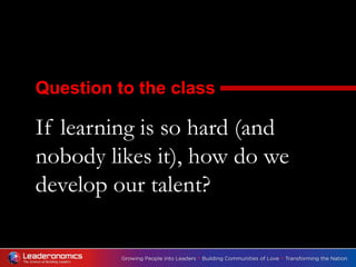 If learning is so hard (and
nobody likes it), how do we
develop our talent?
Question to the class
 