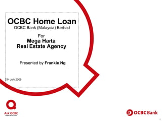 OCBC Home Loan OCBC Bank (Malaysia) Berhad For  Mega Harta  Real Estate Agency     Presented by  Frankie Ng 21 st  July 2008 