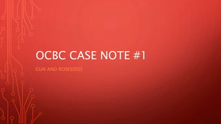 OCBC CASE NOTE #1
GUN AND ROSESSSSS
 