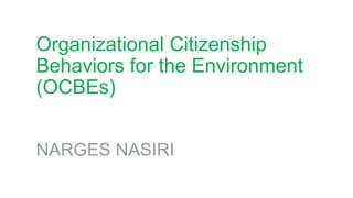 Organizational Citizenship
Behaviors for the Environment
(OCBEs)
NARGES NASIRI
 