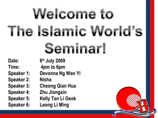 Date:    8 th  July 2009 Time:    4pm to 6pm Speaker 1: Devonna Ng Wan Yi Speaker 2: Nisha  Speaker 3: Cheong Qian Hua Speaker 4: Zhu Jiongxin Speaker 5: Kelly Tan Li Geok Speaker 6: Leong Li Ming 