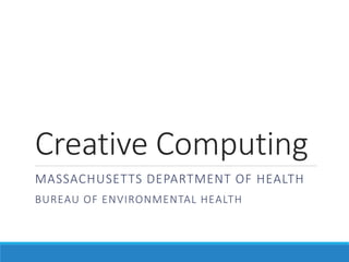 Creative Computing
MASSACHUSETTS DEPARTMENT OF HEALTH
BUREAU OF ENVIRONMENTAL HEALTH
 