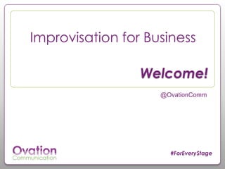 #
#ForEveryStage
Welcome!
@OvationComm
Improvisation for Business
 