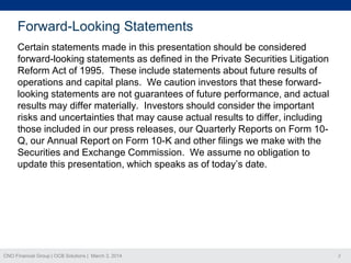 Forward-Looking Statements
Certain statements made in this presentation should be considered
forward-looking statements as defined in the Private Securities Litigation
Reform Act of 1995. These include statements about future results of
operations and capital plans. We caution investors that these forwardlooking statements are not guarantees of future performance, and actual
results may differ materially. Investors should consider the important
risks and uncertainties that may cause actual results to differ, including
those included in our press releases, our Quarterly Reports on Form 10Q, our Annual Report on Form 10-K and other filings we make with the
Securities and Exchange Commission. We assume no obligation to
update this presentation, which speaks as of today’s date.

CNO Financial Group | OCB Solutions | March 3, 2014

2

 