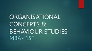 ORGANISATIONAL
CONCEPTS &
BEHAVIOUR STUDIES
MBA- 1ST
 