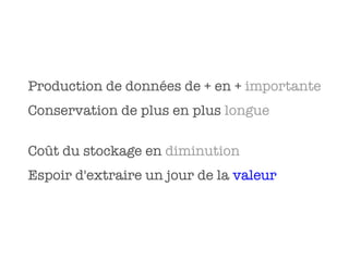 Production de données de + en + importante
Conservation de plus en plus longue

Coût du stockage en diminution
Espoir d'extraire un jour de la valeur
 