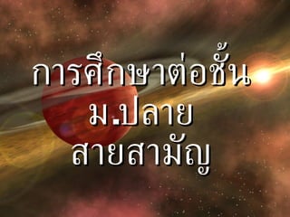 การศึกษาต่อชั้น ม . ปลาย สายสามัญ 