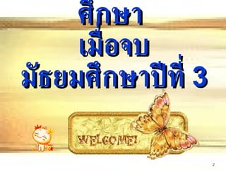 โลกกว้างทางการศึกษา  เมื่อจบมัธยมศึกษาปีที่  3 