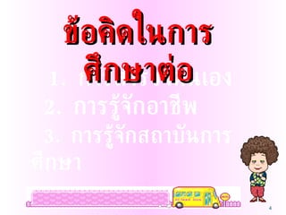 1.  การสำรวจตนเอง 2.  การรู้จักอาชีพ 3.  การรู้จักสถาบันการศึกษา   ข้อคิดในการศึกษาต่อ 