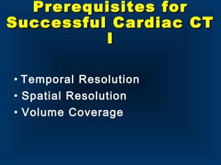 Prerequisites forPrerequisites for
Successful Cardiac CTSuccessful Cardiac CT
II
• Temporal Resolution
• Spatial Resolution
• Volume Coverage
 