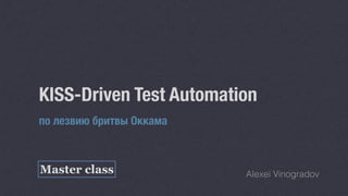 KISS-Driven Test Automation
по лезвию бритвы Оккама
Alexei VinogradovMaster class
 