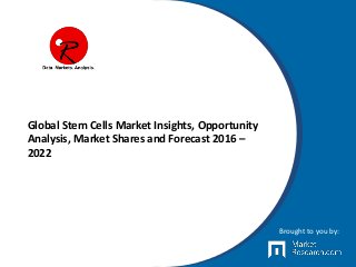 Global Stem Cells Market Insights, Opportunity
Analysis, Market Shares and Forecast 2016 –
2022
Brought to you by:
 