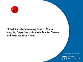 Global Speech Generating Devices Market
Insights, Opportunity Analysis, Market Shares
and Forecast 2016 – 2022
Brought to you by:
 