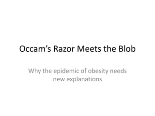 Occam’s Razor Meets the Blob Why the epidemic of obesity needs new explanations 