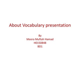 About Vocabulary presentation By Meera Muftah Hamad H0150848 BD1 
