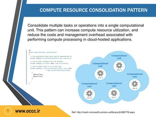 COMPUTE RESOURCE CONSOLIDATION PATTERN 
Consolidate multiple tasks or operations into a single computational 
unit. This p...