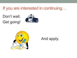 If you are interested in continuing…
Don’t wait.
Get going!
And apply.
 