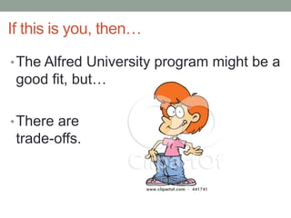 If this is you, then…
•The Alfred University program might be a
good fit, but…
•There are
trade-offs.
 
