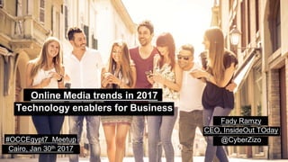Online Media trends in 2017
Technology enablers for Business
Fady Ramzy
CEO, InsideOut TOday
@CyberZizo#OCCEgypt7 Meetup
Cairo, Jan 30th 2017
 