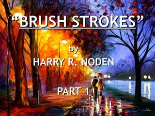 “ BRUSH STROKES ” by HARRY R. NODEN PART 1 