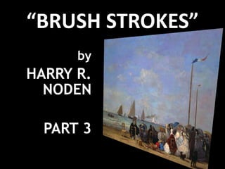 “ BRUSH STROKES” by HARRY R. NODEN PART 3 
