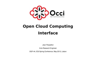 Open Cloud Computing
Interface
Jean Parpaillon
Inria Research Engineer
OGF-44, EGI Spring Conference, May 2015, Lisbon
 