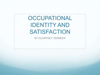 OCCUPATIONAL
IDENTITY AND
SATISFACTION
BY COURTNEY VERMEER
 